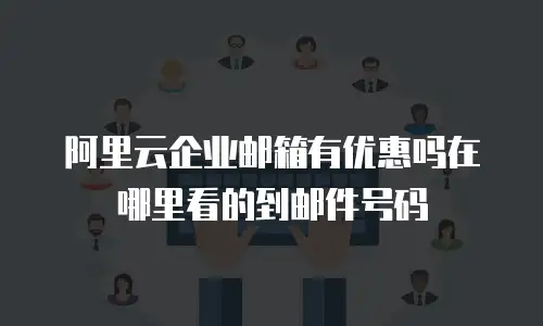 阿里云企业邮箱有优惠吗在哪里看的到邮件号码