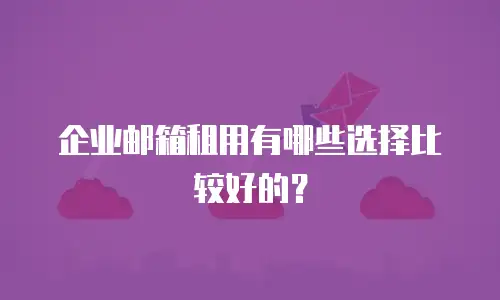 企业邮箱租用有哪些选择比较好的?