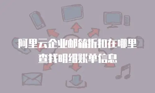 阿里云企业邮箱折扣在哪里查找明细账单信息