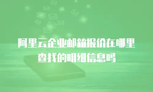 阿里云企业邮箱报价在哪里查找的明细信息吗