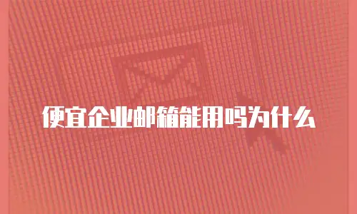 便宜企业邮箱能用吗为什么