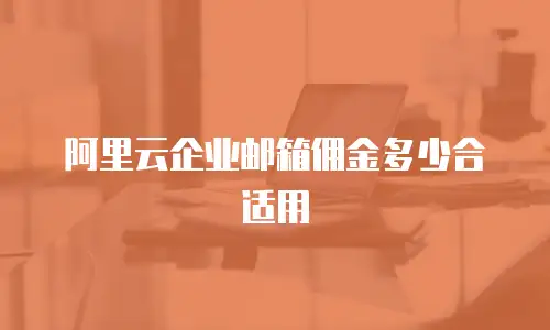 阿里云企业邮箱佣金多少合适用