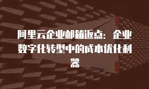 阿里云企业邮箱返点:企业数字化转型中的成本优化利器