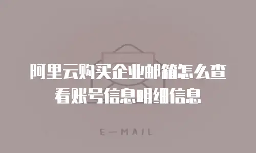 阿里云购买企业邮箱怎么查看账号信息明细信息
