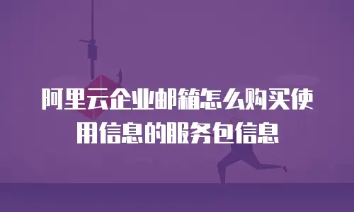 阿里云企业邮箱怎么购买使用信息的服务包信息