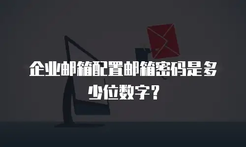 企业邮箱配置邮箱密码是多少位数字?