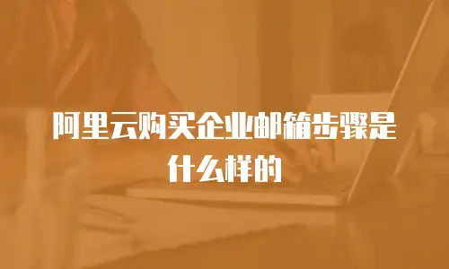 阿里云购买企业邮箱步骤是什么样的