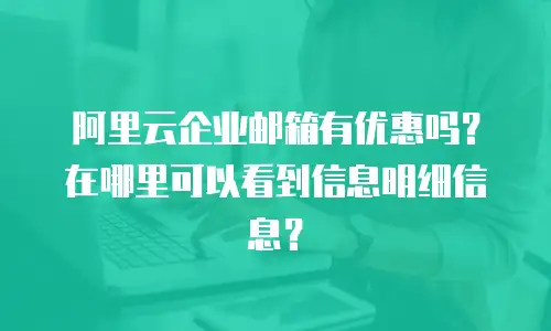 阿里云企业邮箱有优惠吗？在哪里可以看到信息明细信息？