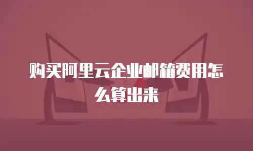 购买阿里云企业邮箱费用怎么算出来