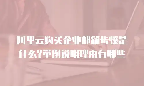 阿里云购买企业邮箱步骤是什么?举例说明理由有哪些