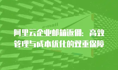 阿里云企业邮箱返佣：高效管理与成本优化的双重保障