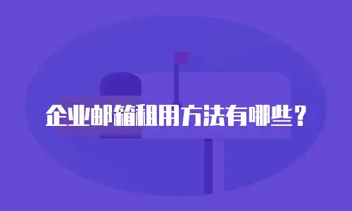 企业邮箱租用方法有哪些?
