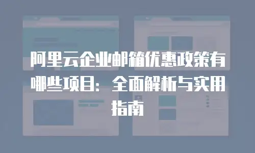 阿里云企业邮箱优惠政策有哪些项目：全面解析与实用指南