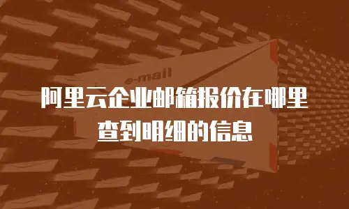 阿里云企业邮箱报价在哪里查到明细的信息