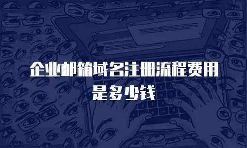 企业邮箱域名注册流程费用是多少钱