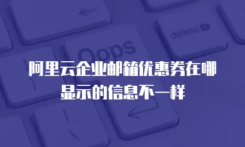 阿里云企业邮箱优惠券在哪显示的信息不一样