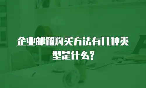 企业邮箱购买方法有几种类型是什么?