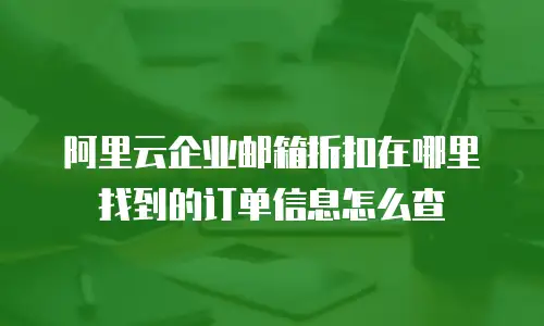 阿里云企业邮箱折扣在哪里找到的订单信息怎么查