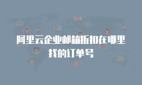 阿里云企业邮箱折扣在哪里找的订单号