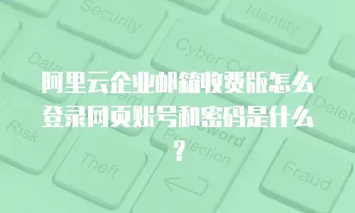 阿里云企业邮箱收费版怎么登录网页账号和密码是什么？