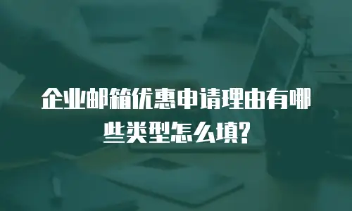 企业邮箱优惠申请理由有哪些类型怎么填?