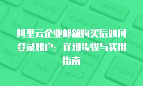 阿里云企业邮箱购买后如何登录账户：详细步骤与实用指南