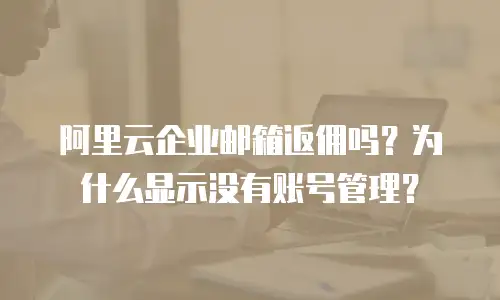 阿里云企业邮箱返佣吗？为什么显示没有账号管理？