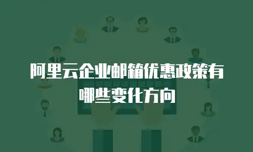 阿里云企业邮箱优惠政策有哪些变化方向