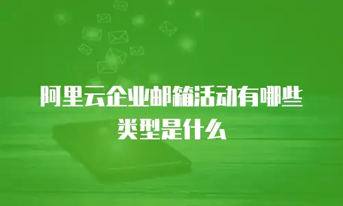 阿里云企业邮箱活动有哪些类型是什么