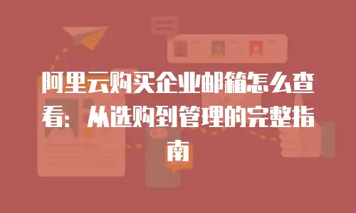 阿里云购买企业邮箱怎么查看：从选购到管理的完整指南