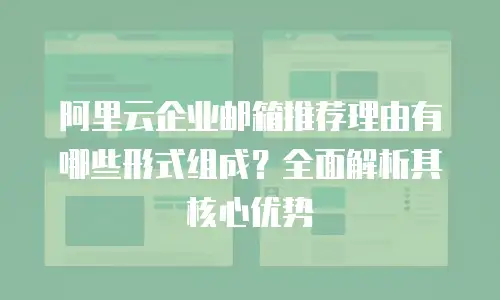 阿里云企业邮箱推荐理由有哪些形式组成？全面解析其核心优势