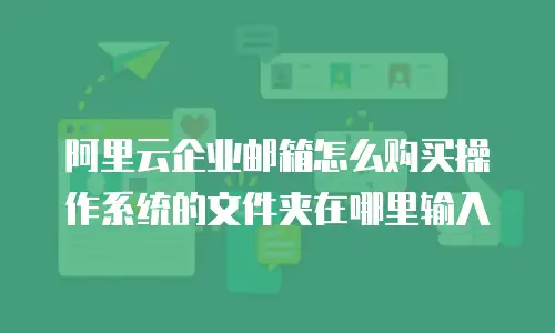 阿里云企业邮箱怎么购买操作系统的文件夹在哪里输入