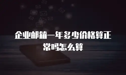 企业邮箱一年多少价格算正常吗怎么算