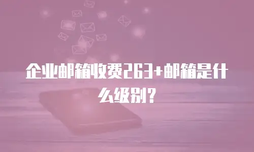企业邮箱收费263+邮箱是什么级别？
