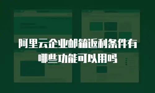 阿里云企业邮箱返利条件有哪些功能可以用吗