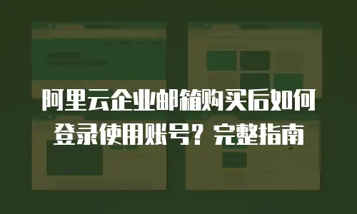 阿里云企业邮箱购买后如何登录使用账号？完整指南