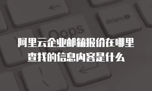 阿里云企业邮箱报价在哪里查找的信息内容是什么