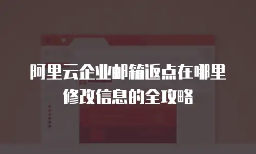 阿里云企业邮箱返点在哪里修改信息的全攻略