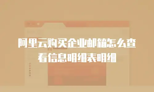 阿里云购买企业邮箱怎么查看信息明细表明细