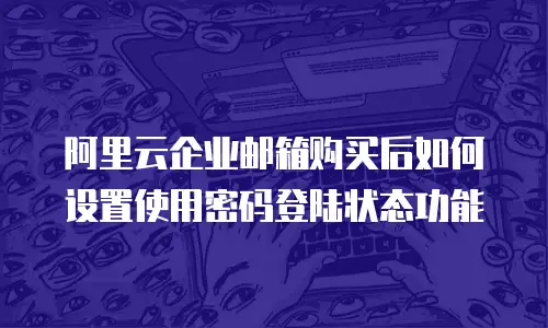 阿里云企业邮箱购买后如何设置使用密码登陆状态功能