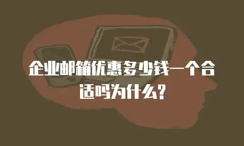 企业邮箱优惠多少钱一个合适吗为什么?