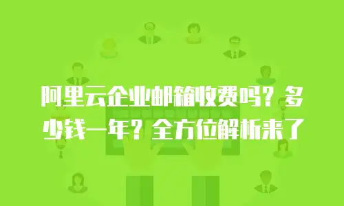 阿里云企业邮箱收费吗？多少钱一年？全方位解析来了