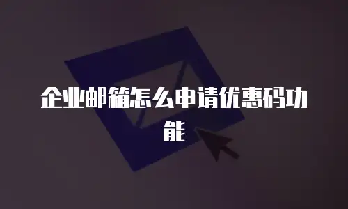 企业邮箱怎么申请优惠码功能
