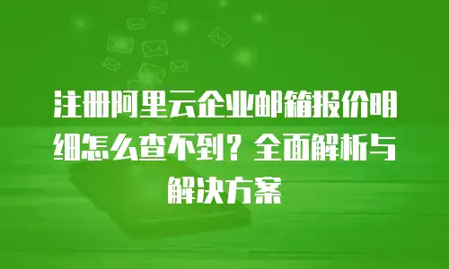 注册阿里云企业邮箱报价明细怎么查不到？全面解析与解决方案