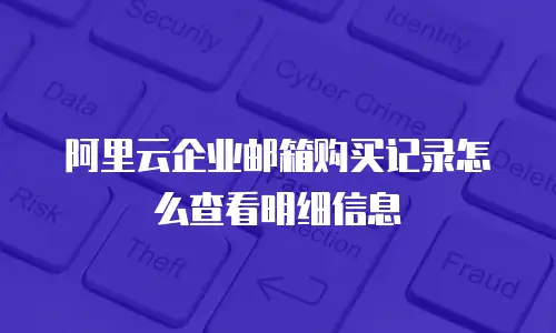 阿里云企业邮箱购买记录怎么查看明细信息