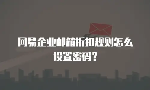 网易企业邮箱折扣规则怎么设置密码?