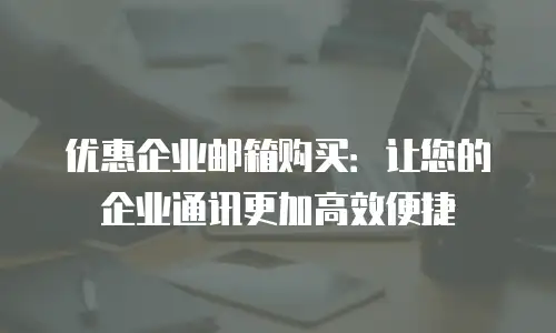 优惠企业邮箱购买：让您的企业通讯更加高效便捷