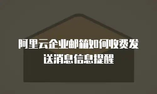 阿里云企业邮箱如何收费发送消息信息提醒