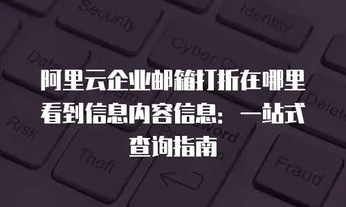 阿里云企业邮箱打折在哪里看到信息内容信息：一站式查询指南