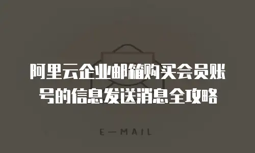 阿里云企业邮箱购买会员账号的信息发送消息全攻略
